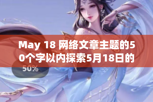 May 18 网络文章主题的50个字以内探索5月18日的网路资讯