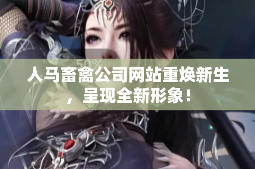 人马畜禽公司网站重焕新生，呈现全新形象！