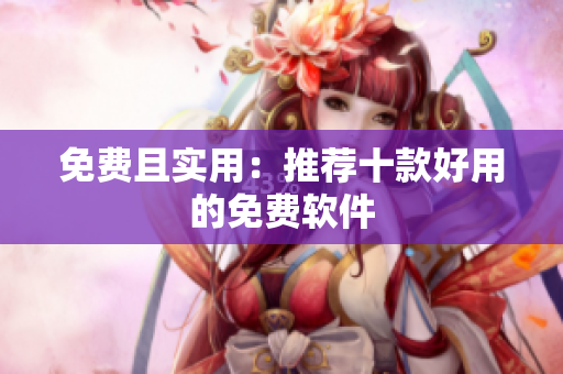 免费且实用：推荐十款好用的免费软件