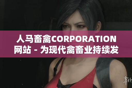 人马畜禽CORPORATION网站－为现代禽畜业持续发展助力