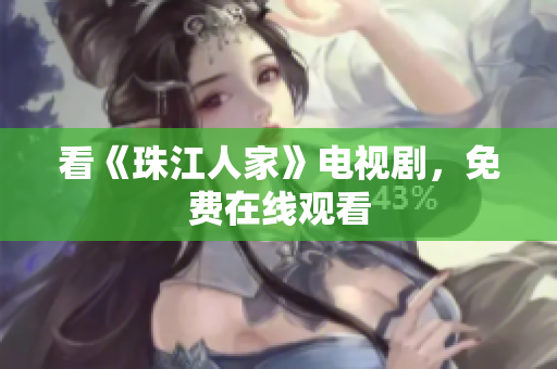 看《珠江人家》电视剧，免费在线观看