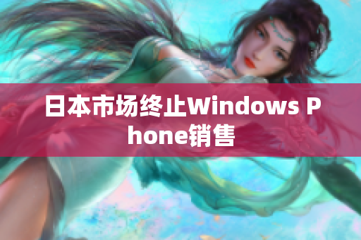 日本市场终止Windows Phone销售