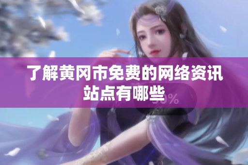 了解黄冈市免费的网络资讯站点有哪些