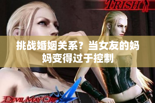 挑战婚姻关系？当女友的妈妈变得过于控制