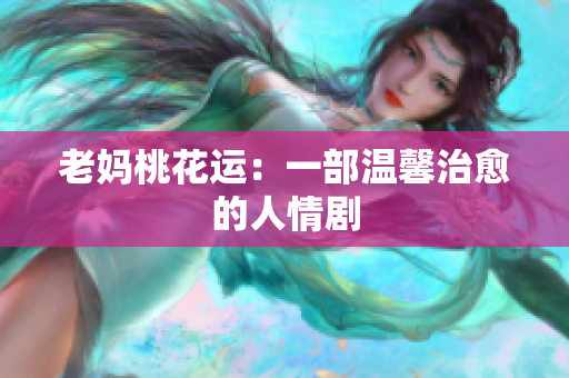 老妈桃花运：一部温馨治愈的人情剧