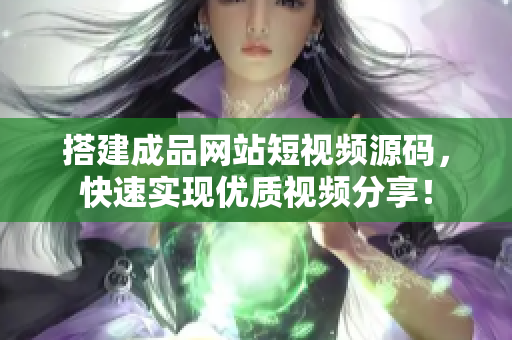 搭建成品网站短视频源码，快速实现优质视频分享！