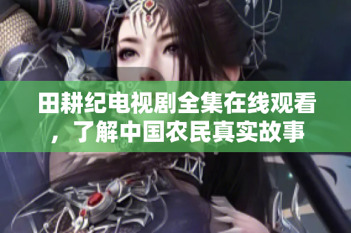 田耕纪电视剧全集在线观看，了解中国农民真实故事