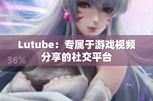 Lutube：专属于游戏视频分享的社交平台