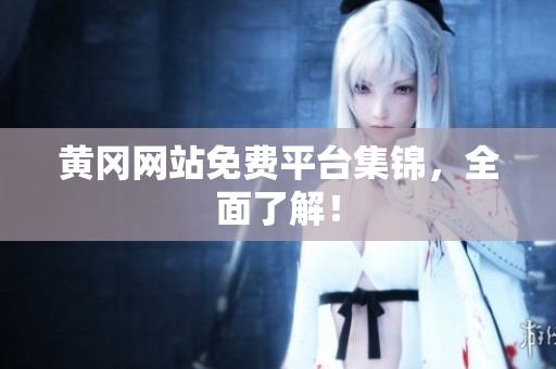 黄冈网站免费平台集锦，全面了解！