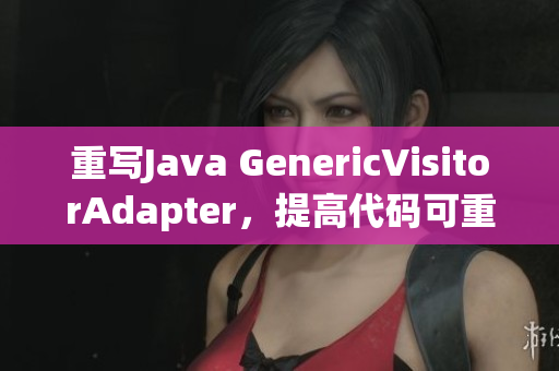 重写Java GenericVisitorAdapter，提高代码可重用性