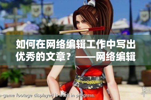 如何在网络编辑工作中写出优秀的文章？——网络编辑的写作技巧