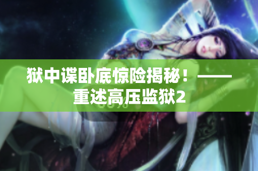 狱中谍卧底惊险揭秘！——重述高压监狱2
