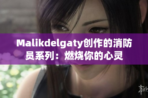 Malikdelgaty创作的消防员系列：燃烧你的心灵