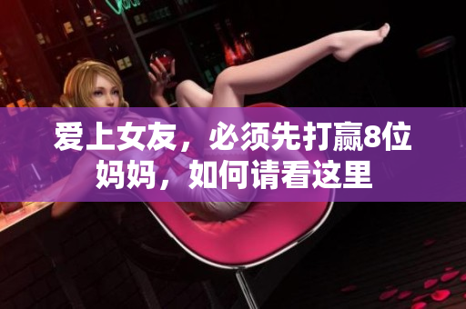 爱上女友，必须先打赢8位妈妈，如何请看这里