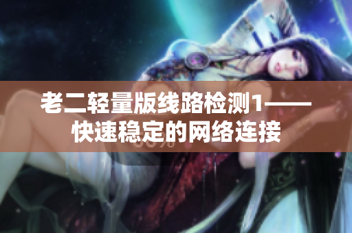 老二轻量版线路检测1——快速稳定的网络连接