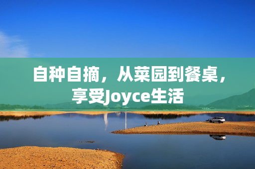 自种自摘，从菜园到餐桌，享受Joyce生活