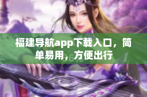福建导航app下载入口，简单易用，方便出行