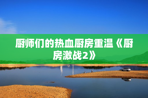 厨师们的热血厨房重温《厨房激战2》