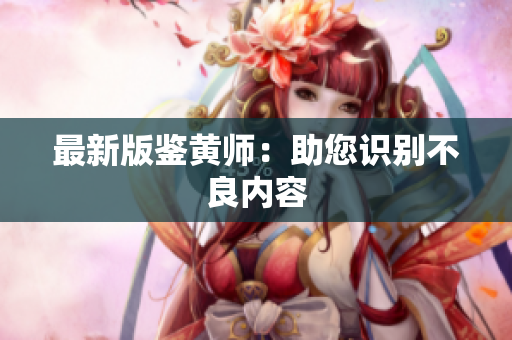 最新版鉴黄师：助您识别不良内容