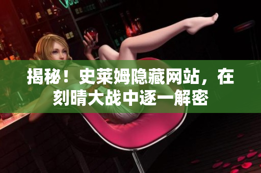 揭秘！史莱姆隐藏网站，在刻晴大战中逐一解密