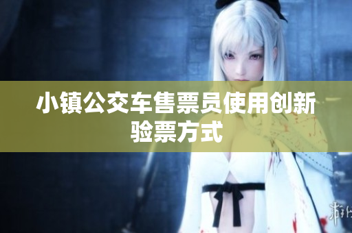 小镇公交车售票员使用创新验票方式