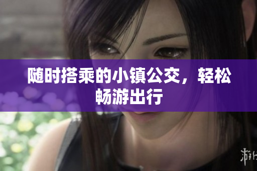 随时搭乘的小镇公交，轻松畅游出行