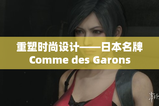 重塑时尚设计——日本名牌Comme des Garons