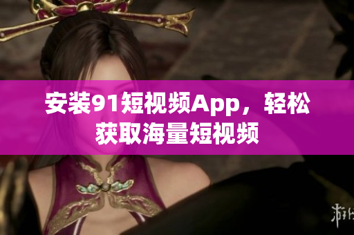 安装91短视频App，轻松获取海量短视频