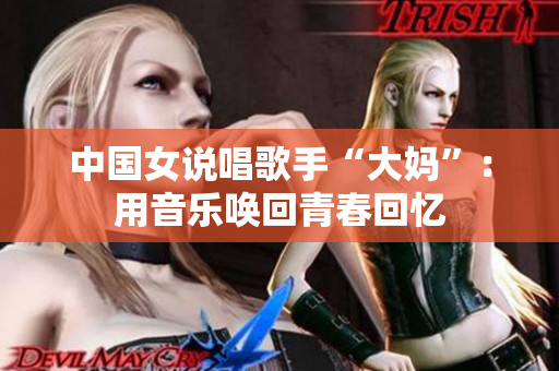 中国女说唱歌手“大妈”：用音乐唤回青春回忆