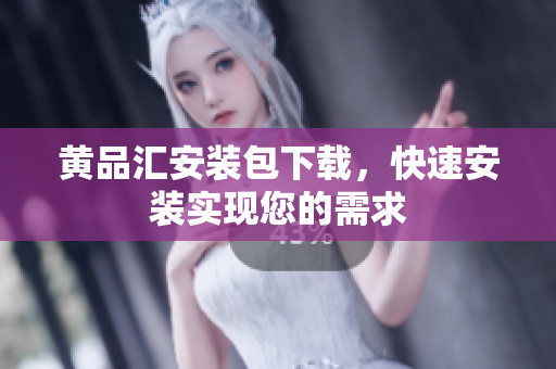 黄品汇安装包下载，快速安装实现您的需求