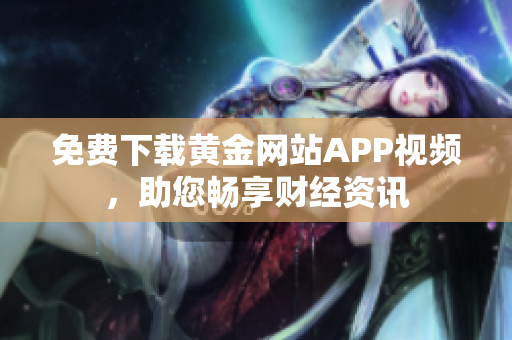 免费下载黄金网站APP视频，助您畅享财经资讯