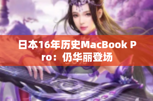 日本16年历史MacBook Pro：仍华丽登场