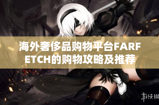 海外奢侈品购物平台FARFETCH的购物攻略及推荐