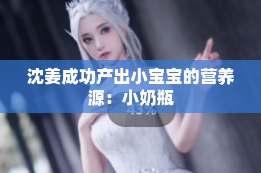 沈姜成功产出小宝宝的营养源：小奶瓶