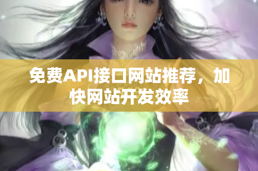 免费API接口网站推荐，加快网站开发效率