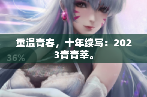 重温青春，十年续写：2023青青莘。