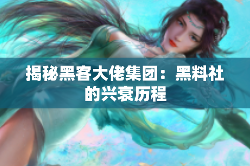揭秘黑客大佬集团：黑料社的兴衰历程