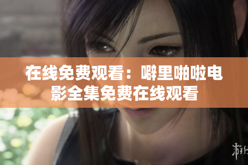 在线免费观看：噼里啪啦电影全集免费在线观看
