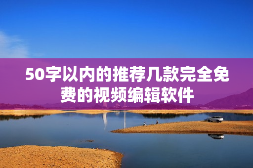 50字以内的推荐几款完全免费的视频编辑软件