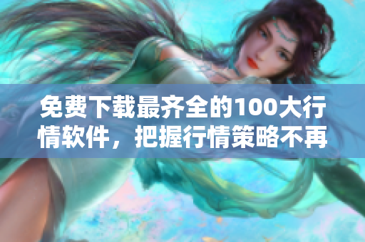 免费下载最齐全的100大行情软件，把握行情策略不再难！