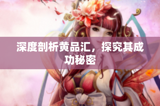 深度剖析黄品汇，探究其成功秘密