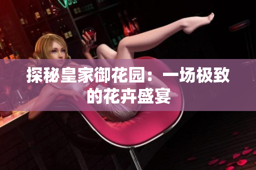 探秘皇家御花园：一场极致的花卉盛宴