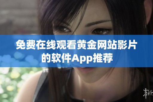 免费在线观看黄金网站影片的软件App推荐