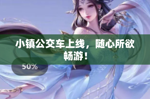 小镇公交车上线，随心所欲畅游！