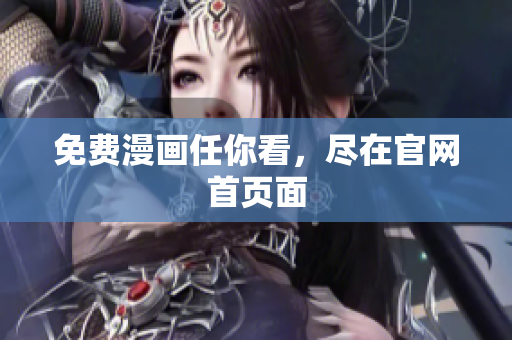 免费漫画任你看，尽在官网首页面
