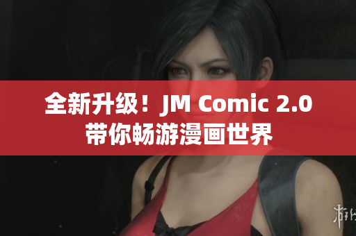 全新升级！JM Comic 2.0带你畅游漫画世界