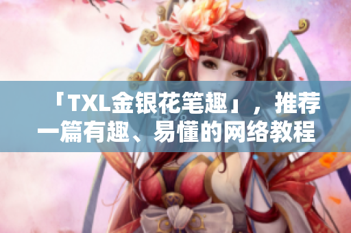 「TXL金银花笔趣」，推荐一篇有趣、易懂的网络教程