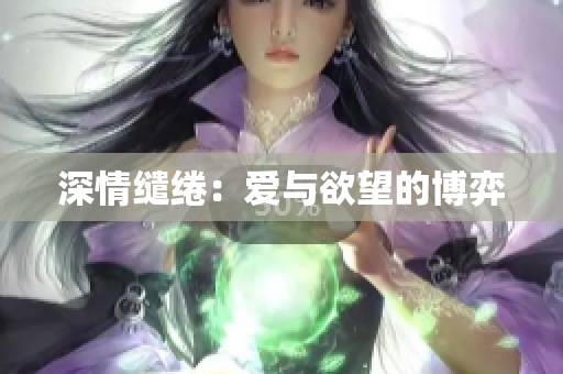 深情缱绻：爱与欲望的博弈