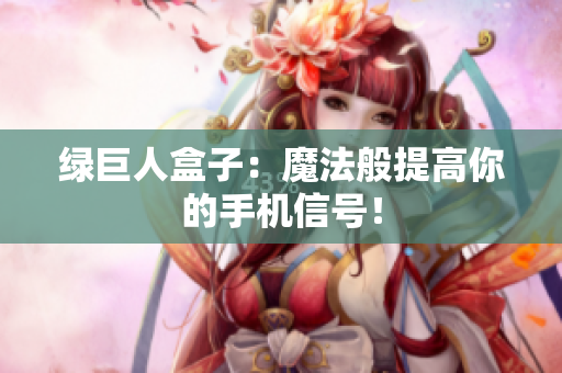 绿巨人盒子：魔法般提高你的手机信号！