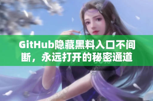 GitHub隐藏黑料入口不间断，永远打开的秘密通道